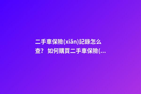 二手車保險(xiǎn)記錄怎么查？ 如何購買二手車保險(xiǎn)？